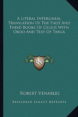 A Literal Interlineal Translation of the First and Third Books of Celsus with Ordo and Text of Targa