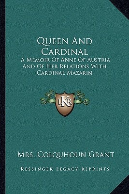 Queen And Cardinal: A Memoir Of Anne Of Austria And Of Her Relations With Cardinal Mazarin