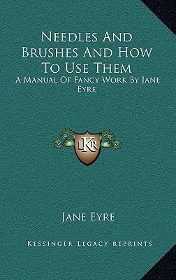 Needles And Brushes And How To Use Them: A Manual Of Fancy Work By Jane Eyre