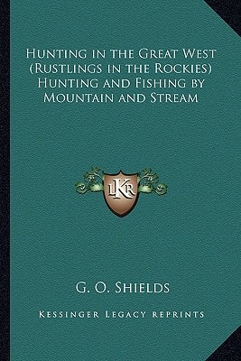 Hunting in the Great West (Rustlings in the Rockies) Hunting and Fishing by Mountain and Stream