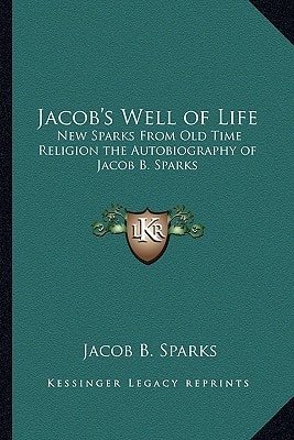 Jacob's Well of Life: New Sparks From Old Time Religion the Autobiography of Jacob B. Sparks