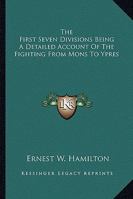 The First Seven Divisions Being A Detailed Account Of The Fighting From Mons To Ypres
