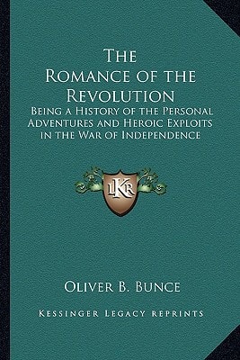 The Romance of the Revolution: Being a History of the Personal Adventures and Heroic Exploits in the War of Independence