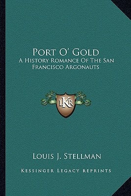 Port O' Gold: A History Romance Of The San Francisco Argonauts