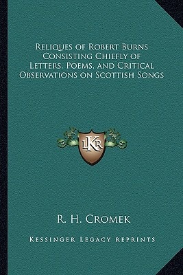 Reliques of Robert Burns Consisting Chiefly of Letters, Poems, and Critical Observations on Scottish Songs