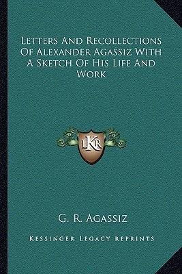 Letters And Recollections Of Alexander Agassiz With A Sketch Of His Life And Work