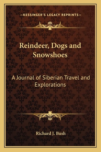 Reindeer, Dogs and Snowshoes: A Journal of Siberian Travel and Explorations