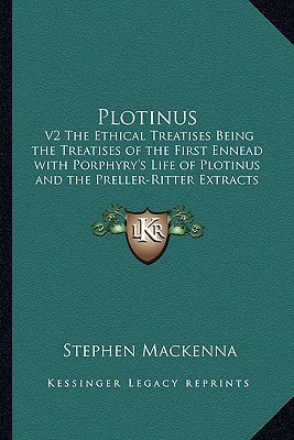 Plotinus: V2 The Ethical Treatises Being the Treatises of the First Ennead with Porphyry's Life of Plotinus and the Preller-Ritter Extracts