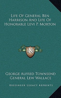 Life Of General Ben Harrison And Life Of Honorable Levi P. Morton