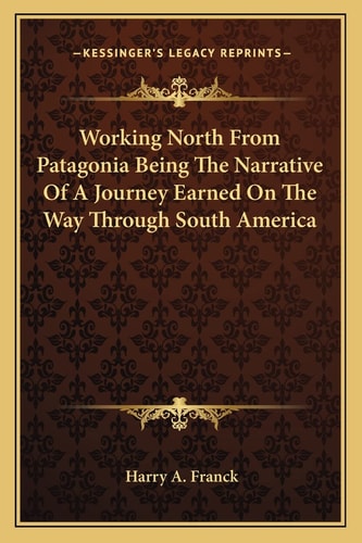 Working North From Patagonia Being The Narrative Of A Journey Earned On The Way Through South America