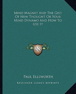 Mind Magnet And The Gist Of New Thought Or Your Mind Dynamo And How To Use It