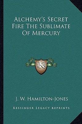 Alchemy's Secret Fire The Sublimate Of Mercury