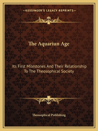 The Aquariun Age: Its First Milestones And Their Relationship To The Theosophical Society