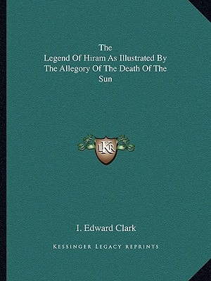 The Legend Of Hiram As Illustrated By The Allegory Of The Death Of The Sun