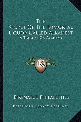 The Secret Of The Immortal Liquor Called Alkahest: A Treatise On Alchemy