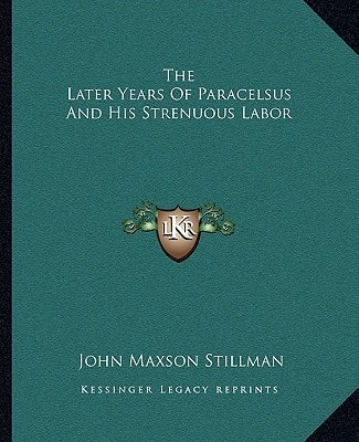 The Later Years Of Paracelsus And His Strenuous Labor