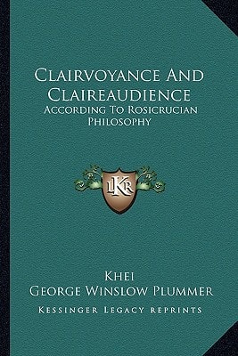Clairvoyance And Claireaudience: According To Rosicrucian Philosophy