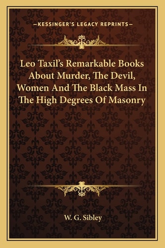 Leo Taxil's Remarkable Books About Murder, The Devil, Women And The Black Mass In The High Degrees Of Masonry