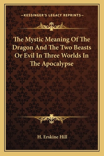 The Mystic Meaning Of The Dragon And The Two Beasts Or Evil In Three Worlds In The Apocalypse