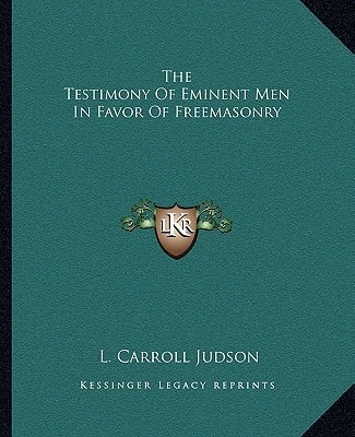 The Testimony Of Eminent Men In Favor Of Freemasonry