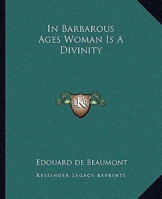 In Barbarous Ages Woman Is A Divinity