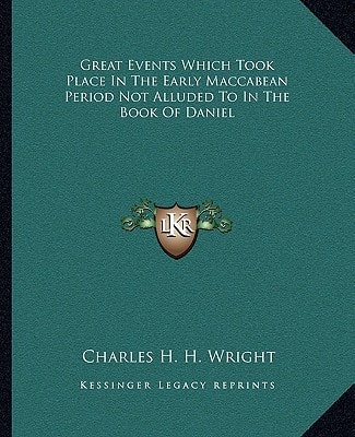 Great Events Which Took Place In The Early Maccabean Period Not Alluded To In The Book Of Daniel