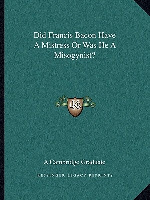 Did Francis Bacon Have A Mistress Or Was He A Misogynist?