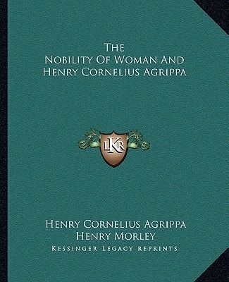 The Nobility Of Woman And Henry Cornelius Agrippa