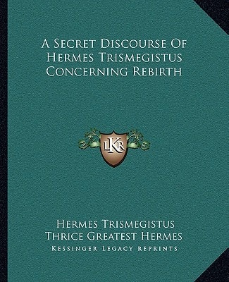 A Secret Discourse Of Hermes Trismegistus Concerning Rebirth