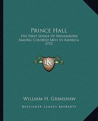 Prince Hall: His First Lodge Of Freemasons Among Colored Men In America 1775