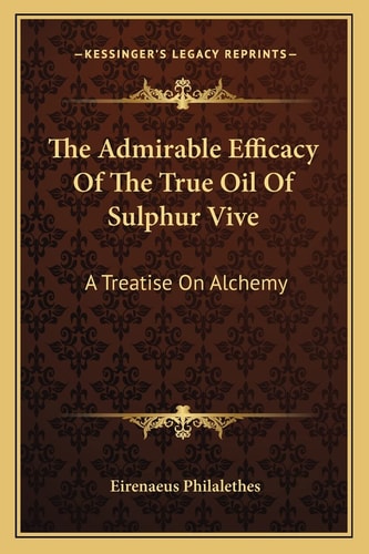 The Admirable Efficacy Of The True Oil Of Sulphur Vive: A Treatise On Alchemy