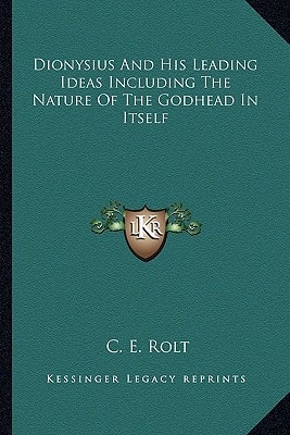 Dionysius And His Leading Ideas Including The Nature Of The Godhead In Itself
