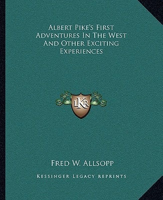 Albert Pike's First Adventures In The West And Other Exciting Experiences