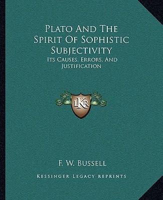 Plato And The Spirit Of Sophistic Subjectivity: Its Causes, Errors, And Justification
