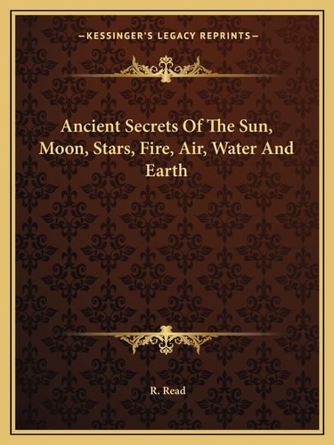 Ancient Secrets Of The Sun, Moon, Stars, Fire, Air, Water And Earth