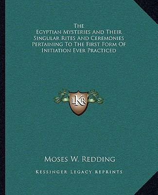 The Egyptian Mysteries And Their Singular Rites And Ceremonies Pertaining To The First Form Of Initiation Ever Practiced