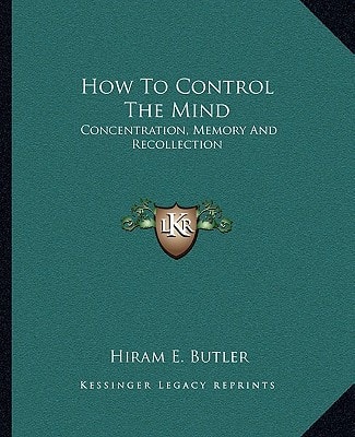 How To Control The Mind: Concentration, Memory And Recollection