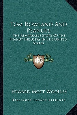 Tom Rowland And Peanuts: The Remarkable Story Of The Peanut Industry In The United States