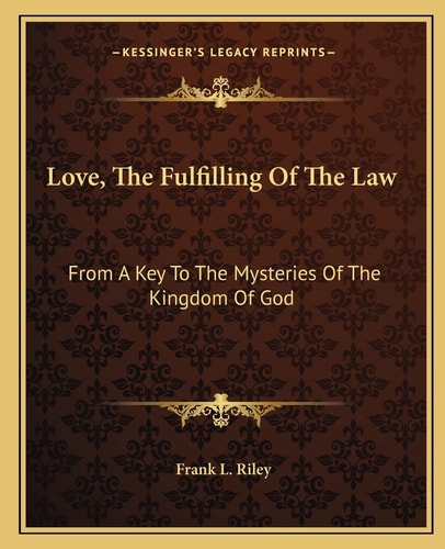 Love, The Fulfilling Of The Law: From A Key To The Mysteries Of The Kingdom Of God