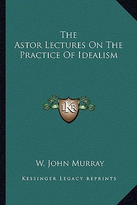The Astor Lectures On The Practice Of Idealism