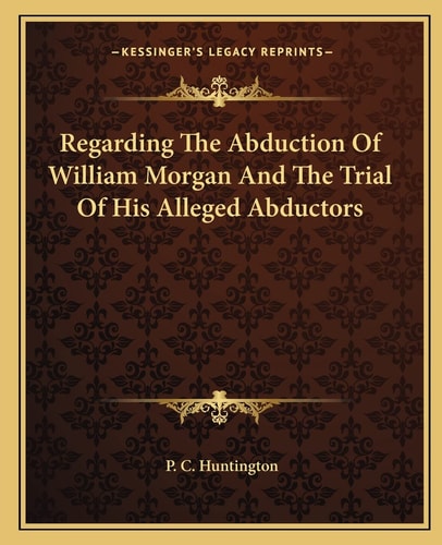 Regarding The Abduction Of William Morgan And The Trial Of His Alleged Abductors