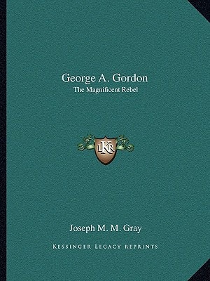 George A. Gordon: The Magnificent Rebel