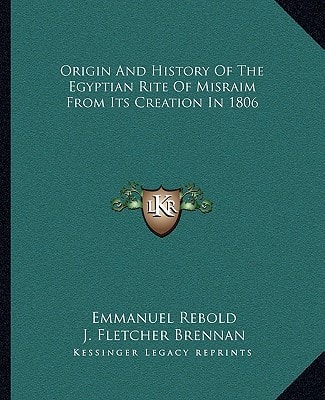 Origin And History Of The Egyptian Rite Of Misraim From Its Creation In 1806