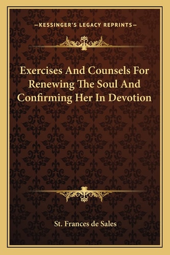 Exercises And Counsels For Renewing The Soul And Confirming Her In Devotion