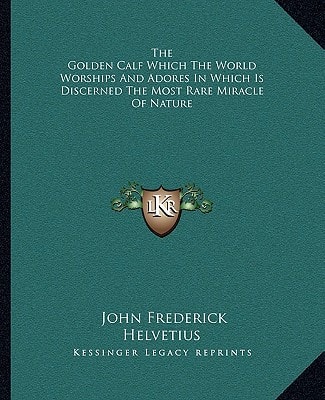 The Golden Calf Which The World Worships And Adores In Which Is Discerned The Most Rare Miracle Of Nature