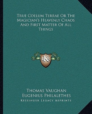 True Coelum Terrae Or The Magician's Heavenly Chaos And First Matter Of All Things