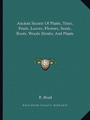 Ancient Secrets Of Plants, Trees, Fruits, Leaves, Flowers, Seeds, Roots, Woods Shrubs, And Plants