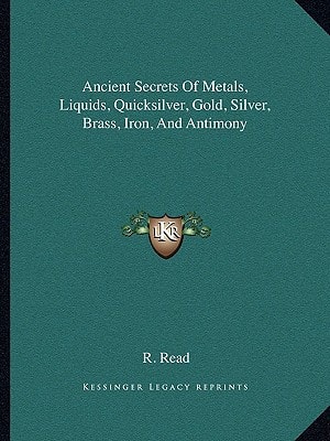 Ancient Secrets Of Metals, Liquids, Quicksilver, Gold, Silver, Brass, Iron, And Antimony