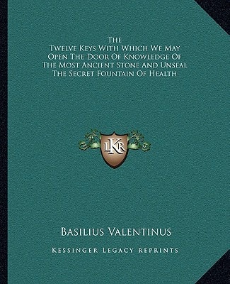 The Twelve Keys With Which We May Open The Door Of Knowledge Of The Most Ancient Stone And Unseal The Secret Fountain Of Health