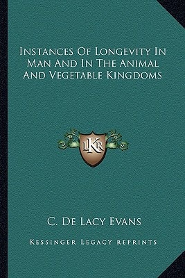 Instances Of Longevity In Man And In The Animal And Vegetable Kingdoms